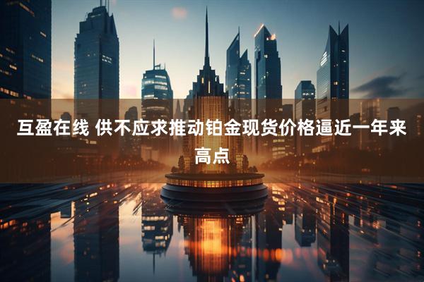互盈在线 供不应求推动铂金现货价格逼近一年来高点