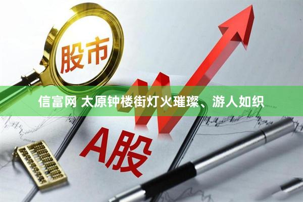 信富网 太原钟楼街灯火璀璨、游人如织