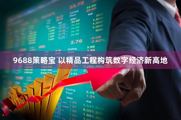 9688策略宝 以精品工程构筑数字经济新高地