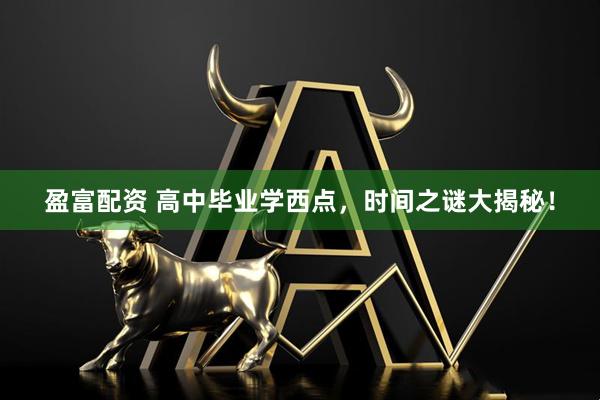 盈富配资 高中毕业学西点，时间之谜大揭秘！