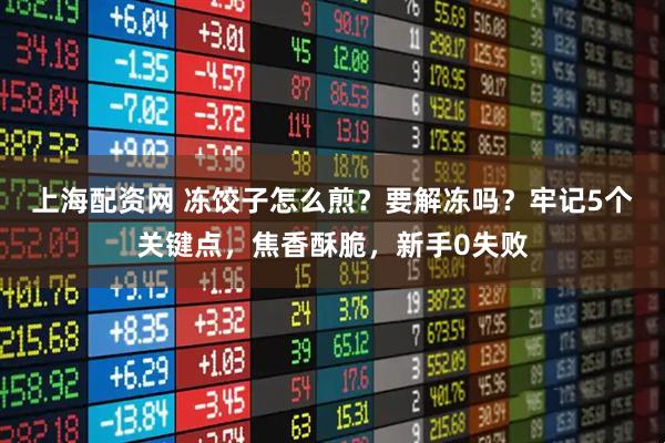 上海配资网 冻饺子怎么煎？要解冻吗？牢记5个关键点，焦香酥脆，新手0失败