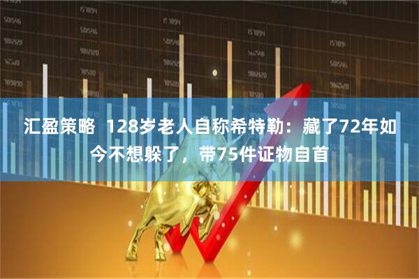 汇盈策略  128岁老人自称希特勒：藏了72年如今不想躲了，带75件证物自首