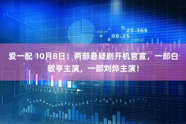 爱一配 10月8日!两部悬疑剧开机官宣,一部白敬亭主演,一部刘烨主演!