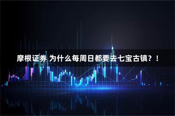 摩根证券 为什么每周日都要去七宝古镇？！