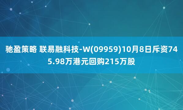 驰盈策略 联易融科技-W(09959)10月8日斥资745.98万港元回购215万股