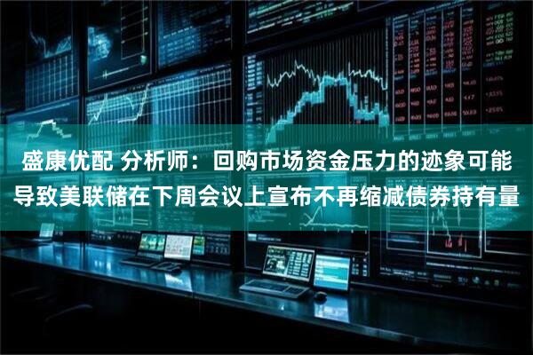 盛康优配 分析师：回购市场资金压力的迹象可能导致美联储在下周会议上宣布不再缩减债券持有量