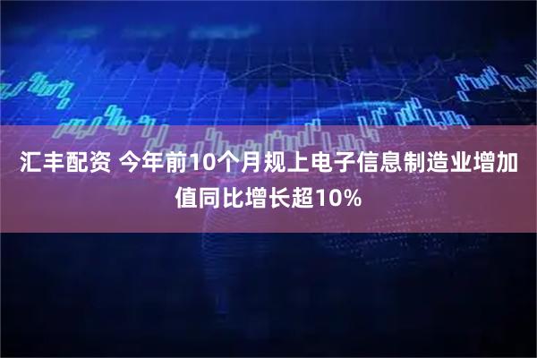 汇丰配资 今年前10个月规上电子信息制造业增加值同比增长超10%