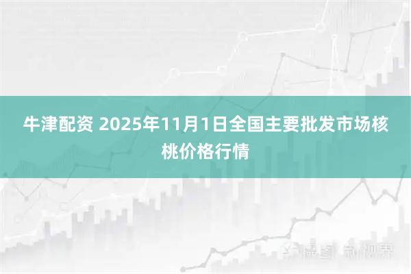 牛津配资 2025年11月1日全国主要批发市场核桃价格行情