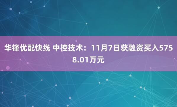 华锋优配快线 中控技术:11月7日获融资买入5758.01万元