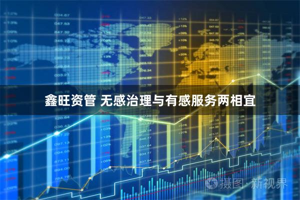 鑫旺资管 无感治理与有感服务两相宜