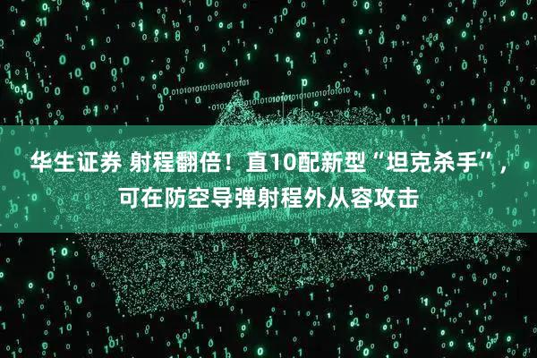 华生证券 射程翻倍!直10配新型“坦克杀手”,可在防空导弹射程外从容攻击