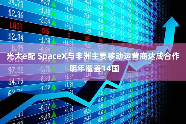 光大e配 SpaceX与非洲主要移动运营商达成合作 明年覆盖14国