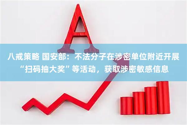八戒策略 国安部：不法分子在涉密单位附近开展“扫码抽大奖”等活动，获取涉密敏感信息