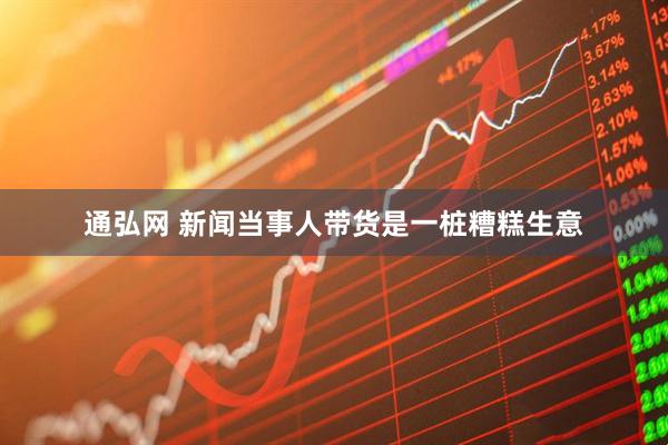 通弘网 新闻当事人带货是一桩糟糕生意