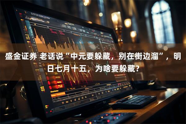 盛金证券 老话说“中元要躲藏，别在街边溜”，明日七月十五，为啥要躲藏？